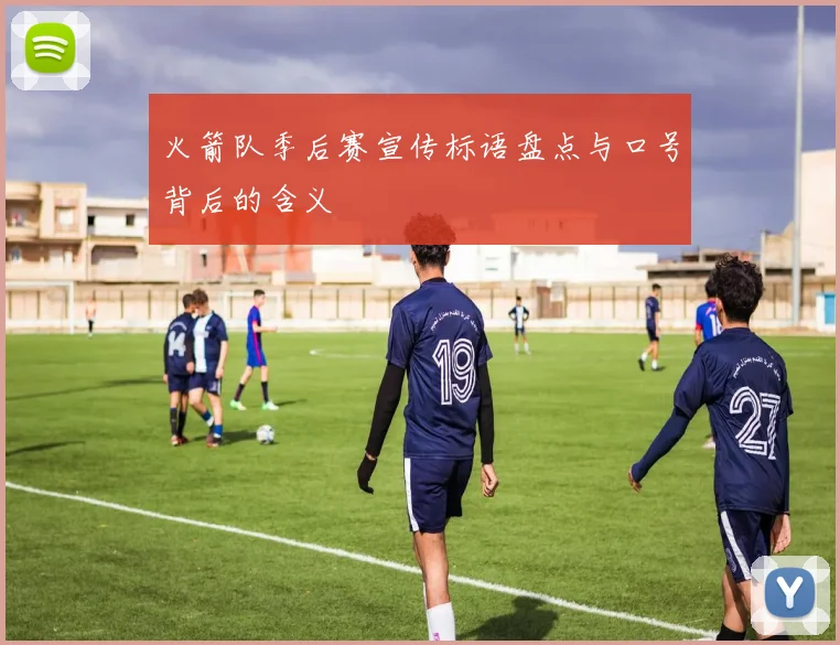 火箭队季后赛宣传标语盘点与口号背后的含义