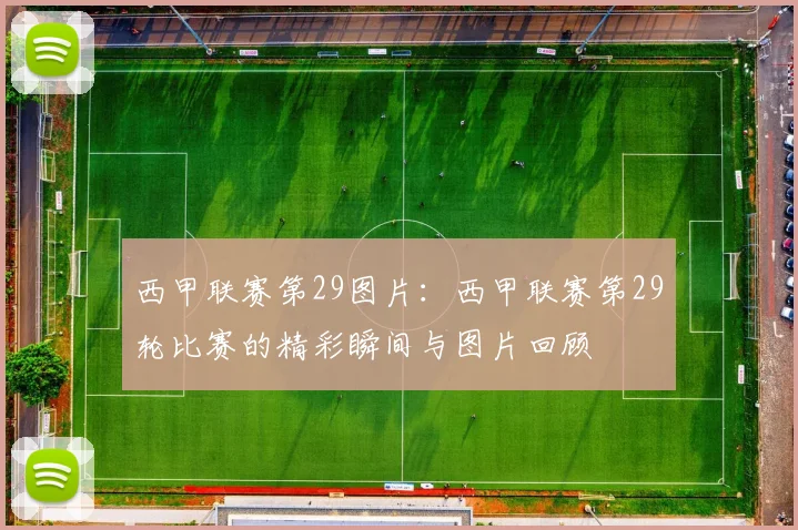 西甲联赛第29图片：西甲联赛第29轮比赛的精彩瞬间与图片回顾