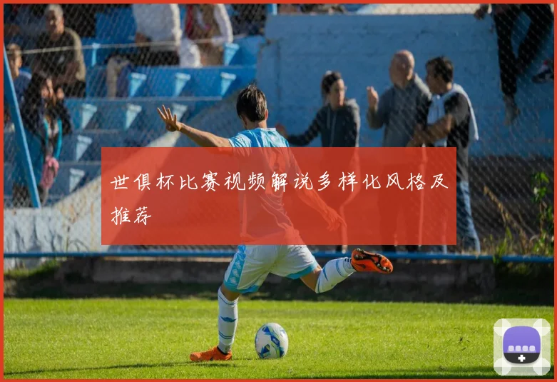 世俱杯比赛视频解说多样化风格及推荐