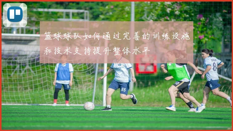 篮球球队如何通过完善的训练设施和技术支持提升整体水平
