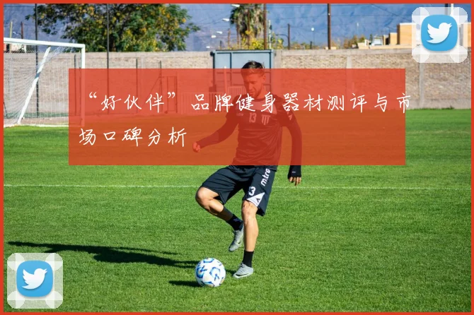“好伙伴”品牌健身器材测评与市场口碑分析