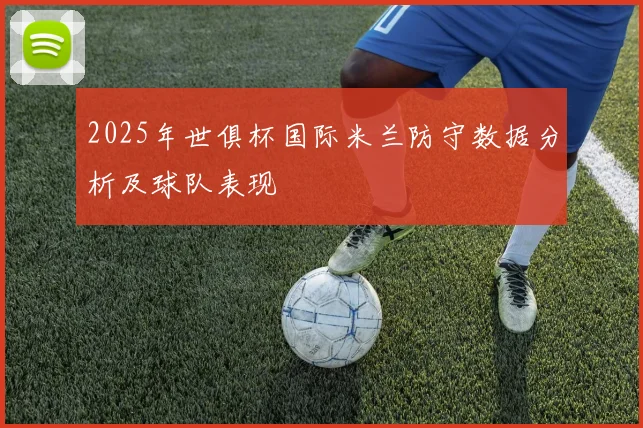 2025年世俱杯国际米兰防守数据分析及球队表现