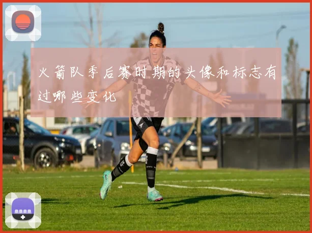 火箭队季后赛时期的头像和标志有过哪些变化