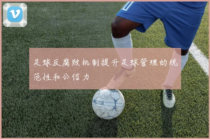足球反腐败机制提升足球管理的规范性和公信力